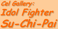 Lamont's Cel Gallery: Idol Fighter Su-Chi-Pai